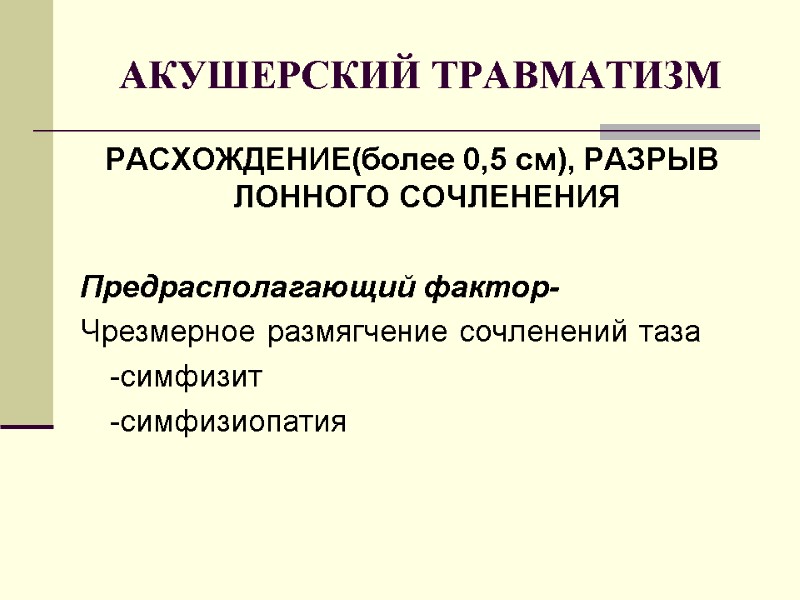 АКУШЕРСКИЙ ТРАВМАТИЗМ РАСХОЖДЕНИЕ(более 0,5 см), РАЗРЫВ ЛОННОГО СОЧЛЕНЕНИЯ  Предрасполагающий фактор-  Чрезмерное размягчение